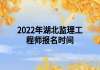 2022年湖北監(jiān)理工程師報名時間