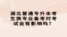 湖北普通專升本考生換專業(yè)備考對考試會有影響嗎？