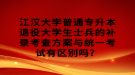 江漢大學(xué)普通專升本退役大學(xué)生士兵的補(bǔ)錄考查方案與統(tǒng)一考試有區(qū)別嗎？