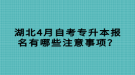 湖北4月自考專升本報名有哪些注意事項？