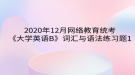 2020年12月網(wǎng)絡教育?統(tǒng)考《大學英語B》詞匯與語法練習題1