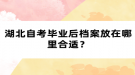 湖北自考畢業(yè)后檔案放在哪里合適？