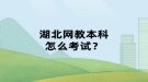 湖北網(wǎng)教本科怎么考試？