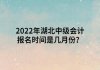 2022年湖北中級會計報名時間是幾月份？