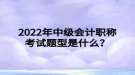 2022年中級(jí)會(huì)計(jì)職稱(chēng)考試題型是什么？