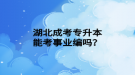 湖北成考專升本能考事業(yè)編嗎？