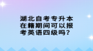 湖北自考專升本在籍期間可以報(bào)考英語四級嗎？