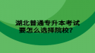 湖北普通專升本考試要怎么選擇院校？