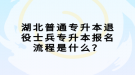 湖北普通專升本退役士兵專升本報名流程是什么？