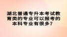 湖北普通專升本考試教育類的專業(yè)可以報(bào)考的本科專業(yè)有很多？