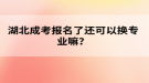 湖北成考報(bào)名了還可以換專業(yè)嘛？