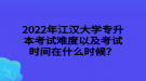 2022年江漢大學(xué)專升本考試難度以及考試時(shí)間在什么時(shí)候？