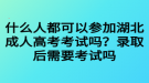 什么人都可以參加湖北成人高考考試嗎？錄取后需要考試嗎