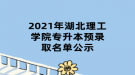 2021年湖北理工學(xué)院專升本預(yù)錄取名單公示