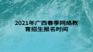 2021年廣西春季網(wǎng)絡(luò)教育招生報名時間