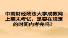 中南財經(jīng)政法大學成教網(wǎng)上期末考試，是要在規(guī)定的時間內(nèi)考完嗎？