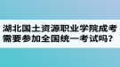 湖北國(guó)土資源職業(yè)學(xué)院成人高考需要參加全國(guó)統(tǒng)一考試嗎？