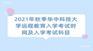 2021年秋季華中科技大學(xué)遠(yuǎn)程教育入學(xué)考試時(shí)間及入學(xué)考試科目