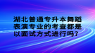 湖北普通專升本舞蹈表演專業(yè)的考查都是以面試方式進(jìn)行嗎？