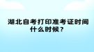 湖北自考打印準(zhǔn)考證時(shí)間什么時(shí)候？