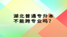 湖北普通專升本不能跨專業(yè)嗎？