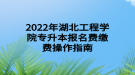 2022年湖北工程學(xué)院專升本報(bào)名費(fèi)繳費(fèi)操作指南