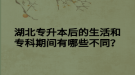 湖北專升本后的生活和專科期間有哪些不同？