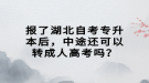 報了湖北自考專升本后，中途還可以轉成人高考嗎？