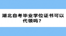 湖北自考畢業(yè)學(xué)位證書可以代領(lǐng)嗎？