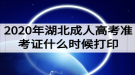 2020年湖北成人高考準(zhǔn)考證什么時候打印