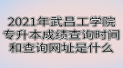 2021年武昌工學(xué)院專升本成績(jī)查詢時(shí)間和查詢網(wǎng)址是什么