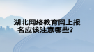 湖北網絡教育網上報名應該注意哪些？