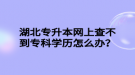 湖北專升本網(wǎng)上查不到專科學(xué)歷怎么辦？