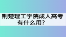 荊楚理工學(xué)院成人高考有什么用？