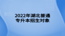 2022年湖北普通專升本招生對象