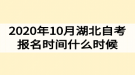 2020年10月湖北自考報名時間什么時候