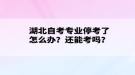 湖北自考專業(yè)?？剂嗽趺崔k？還能考嗎？