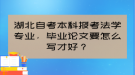 湖北自考本科報(bào)考法學(xué)專業(yè)，畢業(yè)論文要怎么寫(xiě)才好？