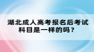 湖北成人高考報名后考試科目是一樣的嗎？