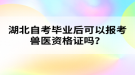 湖北自考畢業(yè)后可以報考獸醫(yī)資格證嗎？