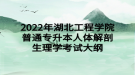 2022年湖北工程學(xué)院普通專升本人體解剖生理學(xué)考試大綱