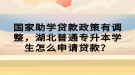 國家助學貸款政策有調(diào)整，湖北普通專升本學生怎么申請貸款？