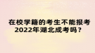 在校學(xué)籍的考生不能報(bào)考2022年湖北成考嗎？