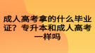 成人高考拿的什么畢業(yè)證？專升本和成人高考一樣嗎