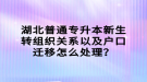 湖北普通專升本新生轉(zhuǎn)組織關(guān)系以及戶口遷移怎么處理？