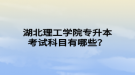 湖北理工學(xué)院專升本考試科目有哪些？