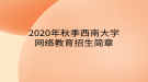 2020年秋季西南大學(xué)網(wǎng)絡(luò)教育招生簡章