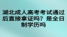 湖北成人高考考試通過后直接拿證嗎？是全日制學(xué)歷嗎