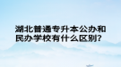 湖北普通專升本公辦和民辦學(xué)校有什么區(qū)別？