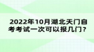 2022年10月湖北天門(mén)自考考試可以報(bào)幾門(mén)？